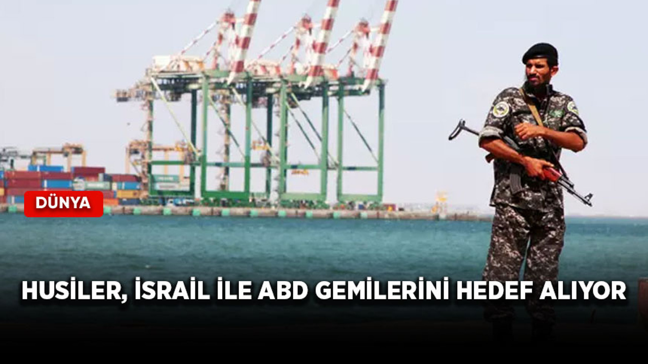 Husiler, İsrail ile ABD gemilerini hedef alıyor