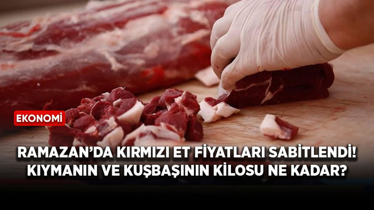 Ramazan’da kırmızı et fiyatları sabitlendi! Kıymanın ve kuşbaşının kilosu ne kadar?